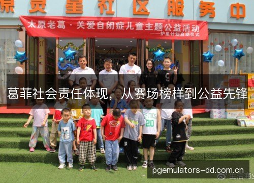 葛菲社会责任体现，从赛场榜样到公益先锋